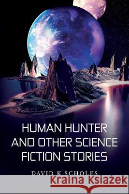 Human Hunter and Other Science Fiction Stories David K. Scholes 9781514245279