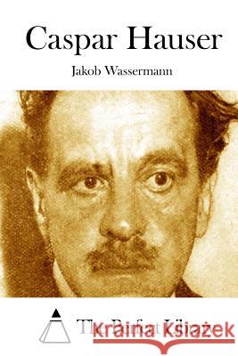 Caspar Hauser Jakob Wassermann The Perfect Library 9781514246221 Createspace