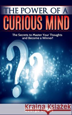 The Power of a Curious Mind The Secrets to Master Your Thoughts and Become a Winner! Lucas, George 9781514246641