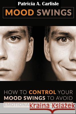 Mood Swings: How to control your mood swings to avoid emotional rollercoaster's Carlisle, Patricia a. 9781514247044 Createspace