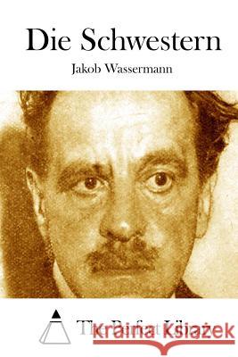 Die Schwestern Jakob Wassermann The Perfect Library 9781514247136 Createspace