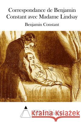 Correspondance de Benjamin Constant avec Madame Lindsay Fb Editions 9781514247297 Createspace