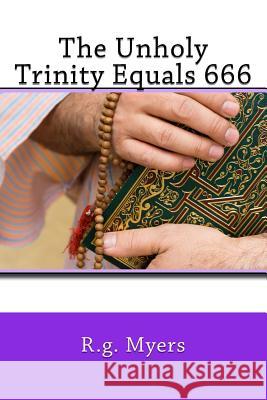 The Unholy Trinity Equals 666 R. G. Myers 9781514250136 Createspace