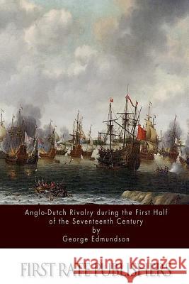 Anglo-Dutch Rivalry during the First Half of the Seventeenth Century Edmundson, George 9781514250563