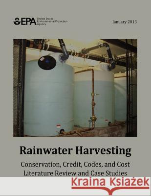 Rainwater Harvesting: Conservation, Credit, Codes, and Cost Literature Review and Case Studies U. S. Environmental Protection Agency 9781514253151 Createspace