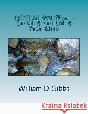 Spiritual Overflow: Knowing and Using Your Gifts William D. D. Gibb 9781514254028