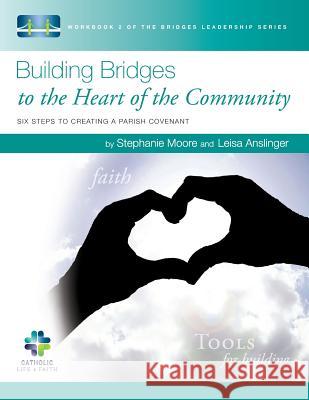 Building Bridges to the Heart of the Community: Six Steps to Creating a Parish Covenant Leisa Anslinger Stephanie Moore 9781514254035