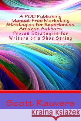 A POD Publishing Manual. Free Marketing Strategies for Experienced Amazon Authors: Proven Strategies for Writers on a Shoe String Rauvers, Scott 9781514254127 Createspace