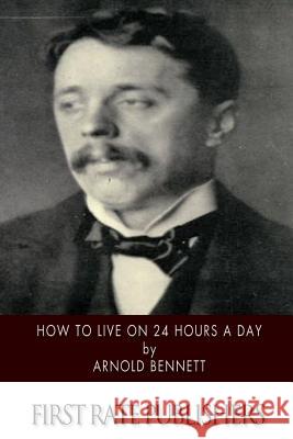 How to Live on 24 Hours a Day Arnold Bennett 9781514255995 Createspace