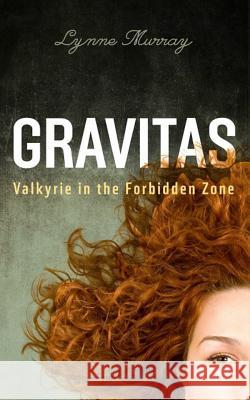 Gravitas: Valkyrie in the Forbidden Zone Lynne Murray 9781514256329 Createspace