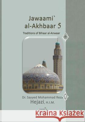 Jawaami` al-Akhbaar 5: Traditions of Bihaar al-Anwaar Volume Five Hejazi H. I. M., Sayyed Mohammad Reza 9781514257364 Createspace