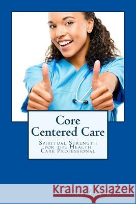 Core Centered Care: Spiritual Strength for Health Care Professionals Daniel Haifle 9781514258781 Createspace