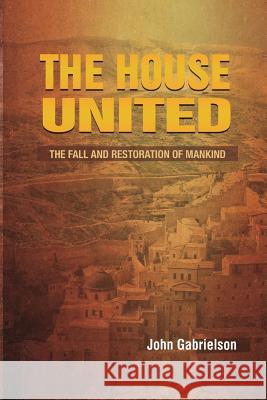 The House United: The Fall and Rise Mankind John K. Gabrielson 9781514258880