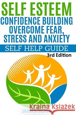 Self Esteem: Confidence Building: Overcome Fear, Stress and Anxiety - Self Help Guide James Seals 9781514259344 Createspace Independent Publishing Platform