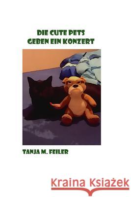 Die Cute Pets geben ein Konzert Feiler F., Tanja M. 9781514259634 Createspace