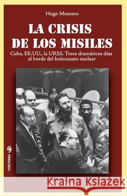 La crisis de los misiles: Cuba, EE UU., la URSS. Trece dramaticos dias al borde del holocausto mundial Montero, Hugo 9781514260609 Createspace