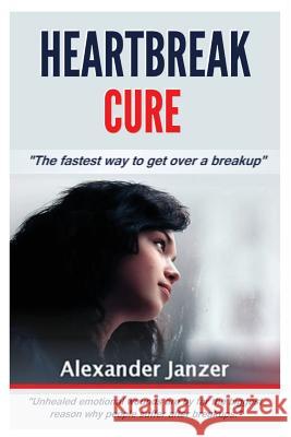 Heartbreak Cure: The fastest way to get over a breakup Janzer, Alexander 9781514260906 Createspace