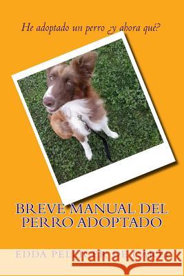 Breve manual del perro adoptado.: He adoptado un perro ¿Y ahora qué? De Carli, Edda Pellicer 9781514261637