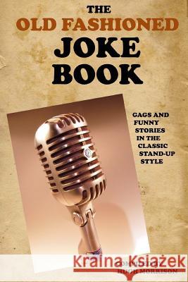 The Old Fashioned Joke Book: Gags and Funny Stories in the Classic Stand-Up Style Hugh Morrison 9781514261989 Createspace