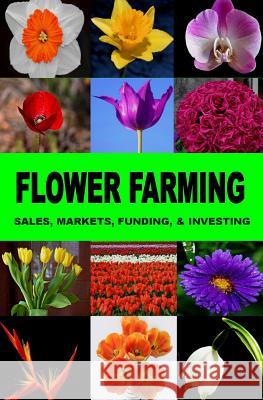 Flower Farming: Sales, Markets, Funding, And Investing Okumu, Francis 9781514261996 Createspace