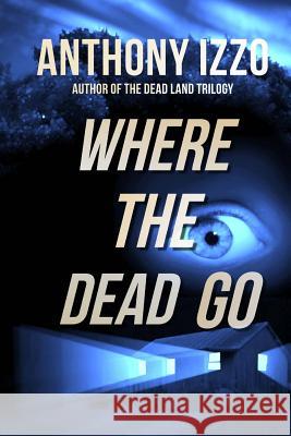 Where the Dead Go Anthony Izzo 9781514262467