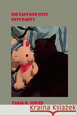 Die Fans der Cute Pets Party Feiler F., Tanja M. 9781514262696 Createspace