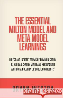 The Essential Milton Model And Meta Model Learnings: Direct And Indirect Forms Of Communication So You Can Change Minds And Persuasions Without A Ques Westra, Bryan 9781514262733 Createspace