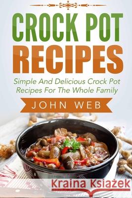 Crock Pot: Crock Pot Recipes - Simple And Delicious Crock Pot Recipes For The Whole Family John Web 9781514263563 Createspace Independent Publishing Platform