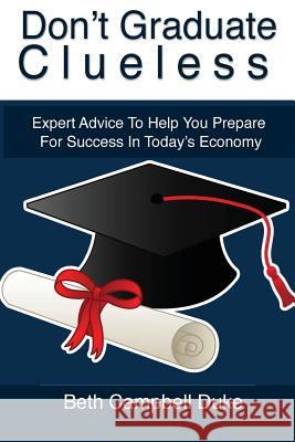 Don't Graduate Clueless: Expert Advice To Help You Prepare For Success In Today's Economy Campbell Duke, Beth 9781514264461
