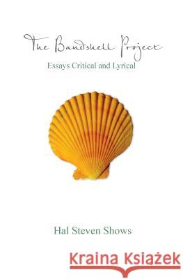 The Bandshell Project: Essays Critical and Lyrical Hal Steven Shows 9781514264546