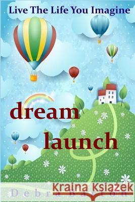 Dream Launch: Live The Life You Imagine Barton, Debra 9781514267035 Createspace