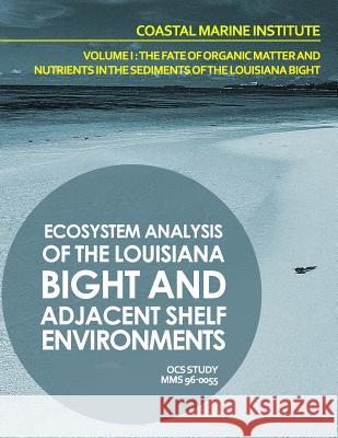 Ecosystem Analysis of the Louisiana Bight and Adjacenet Shelf Environment Volume I: The Fate of Organic Matter and Nutrients in the Sediments of the L U. S. Department of the Interior 9781514268728 Createspace