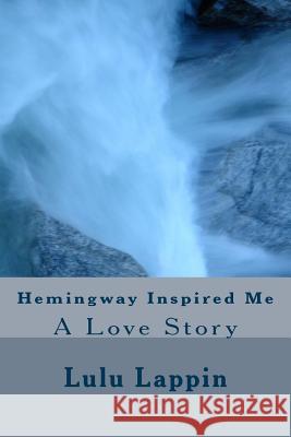 Hemingway Inspired Me: A Love Story Lulu Lappin 9781514268827