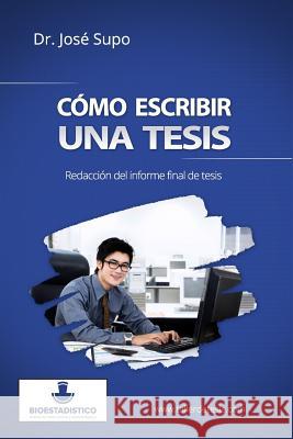 Cómo escribir una tesis: Redacción del informe final de tesis Supo, Jose 9781514270004