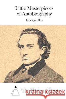 Little Masterpieces of Autobiography George Iles The Perfect Library 9781514270486