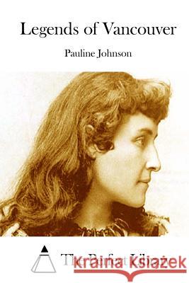 Legends of Vancouver Pauline Johnson The Perfect Library 9781514270912 Createspace