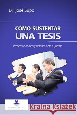 Cómo sustentar una tesis: Presentación oral y defensa ante el jurado Supo, Jose 9781514270950 Createspace