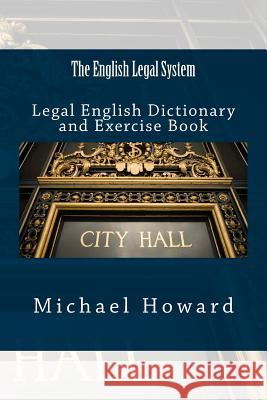 The English Legal System: Legal English Dictionary and Exercise Book Michael Howard 9781514272466 Createspace