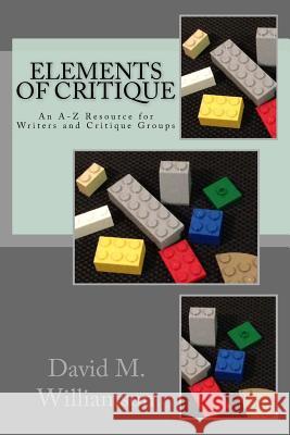 Elements of Critique: An A-Z Resource for Writers and Critique Groups David M. Williamson 9781514272565 Createspace