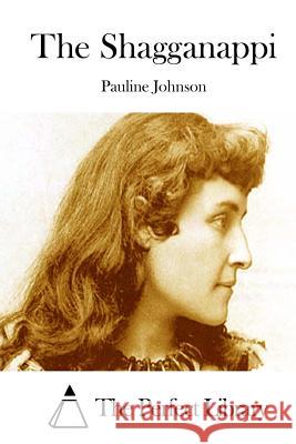 The Shagganappi Pauline Johnson The Perfect Library 9781514274200 Createspace