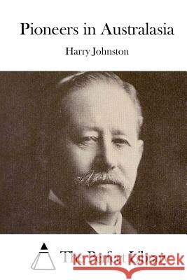 Pioneers in Australasia Harry Johnston The Perfect Library 9781514274293 Createspace