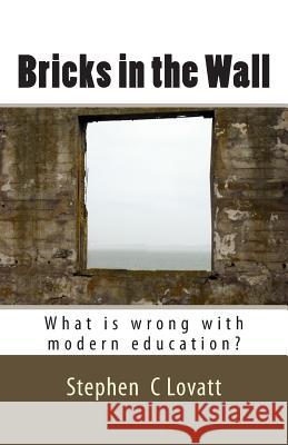 Bricks in the Wall: What is wrong with modern education? Lovatt, Stephen C. 9781514274729 Createspace