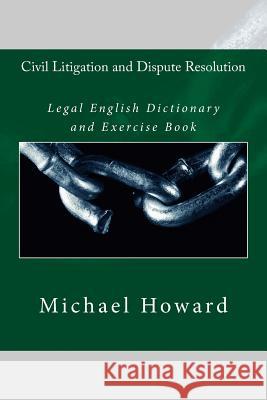Civil Litigation and Dispute Resolution: Legal English Dictionary and Exercise Book Michael Howard 9781514275511 Createspace