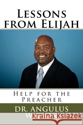 Lessons from Elijah: Help for the Preacher Angulus D. Wilso 9781514278765 Createspace Independent Publishing Platform