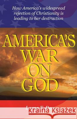 America's War on God: How America's widespread rejection of Christianity is leading to her destruction Dey, Lorne F. 9781514279601 Createspace Independent Publishing Platform
