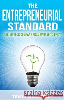 The Entrepreneurial Standard: Taking Your Company from Garage to Great Tanya McCaffery 9781514280096 Createspace