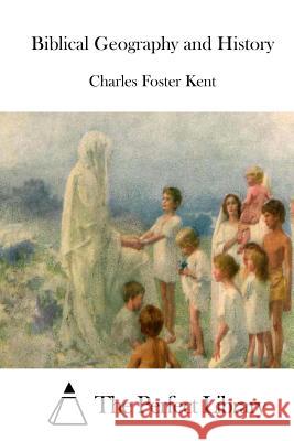 Biblical Geography and History Charles Foster Kent The Perfect Library 9781514280317 Createspace
