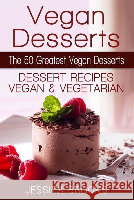 Vegan Desserts: The 50 Greatest Vegan Desserts: Dessert Recipes, Vegan And Vegetarian Brooks, Jessica 9781514280553 Createspace