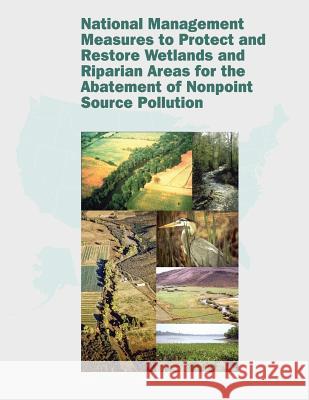 National Management Measures to Protect and Restore Wetlands and Riparian Areas for the Abatement of Nonpoint Source Pollution U. S. Environmental Protection Agency 9781514281536 Createspace