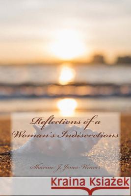 Reflections of a Woman's Indiscretions Sharine J. Jones Prince Sefa-Boakye Alice Munoz 9781514282793 Createspace Independent Publishing Platform